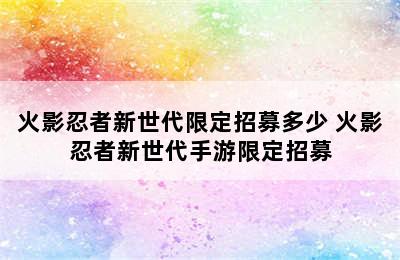 火影忍者新世代限定招募多少 火影忍者新世代手游限定招募